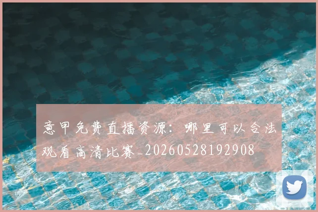 意甲免费直播资源:哪里可以合法观看高清比赛_20260528192908
