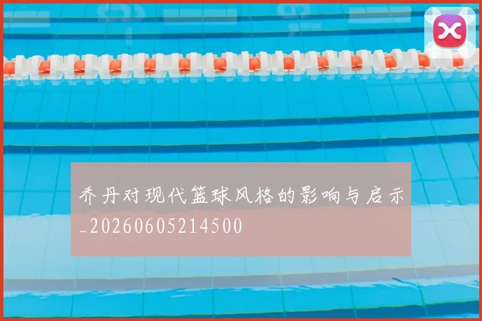 乔丹对现代篮球风格的影响与启示_20260605214500
