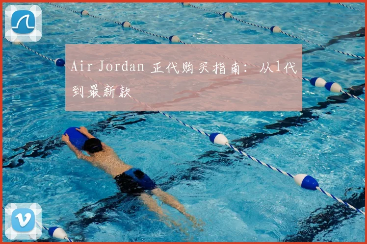 Air Jordan 正代购买指南：从1代到最新款