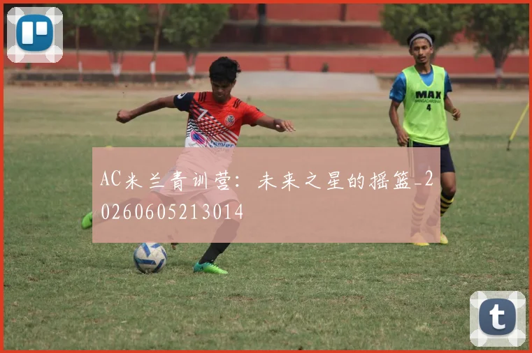 AC米兰青训营：未来之星的摇篮_20260605213014