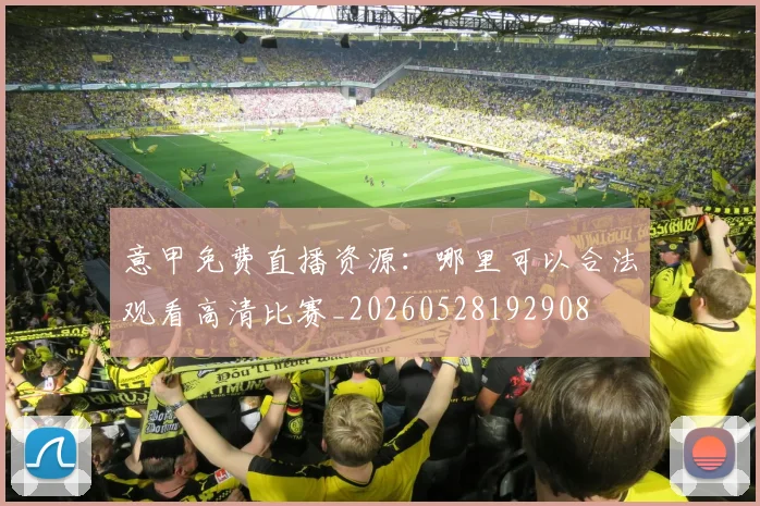 意甲免费直播资源：哪里可以合法观看高清比赛_20260528192908