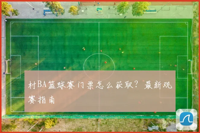 村BA篮球赛门票怎么获取?最新观赛指南