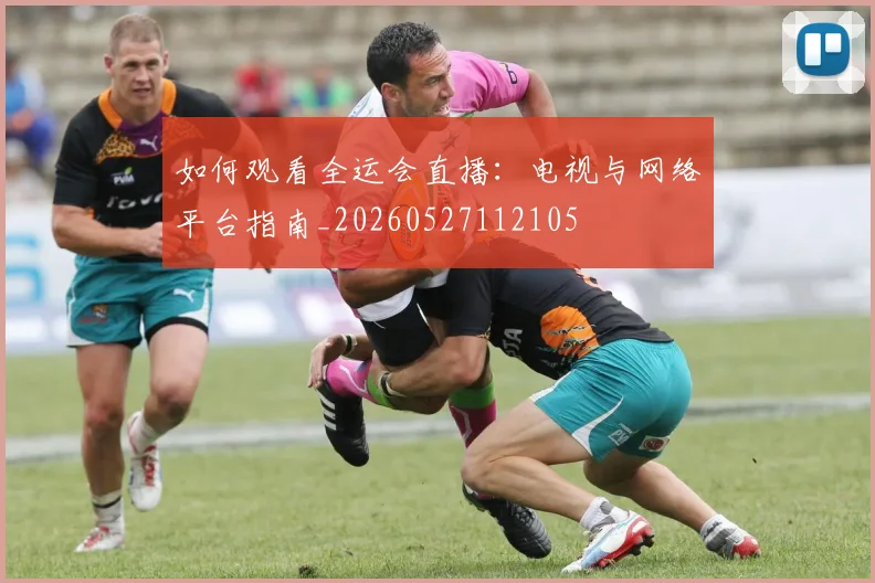 如何观看全运会直播:电视与网络平台指南_20260527112105