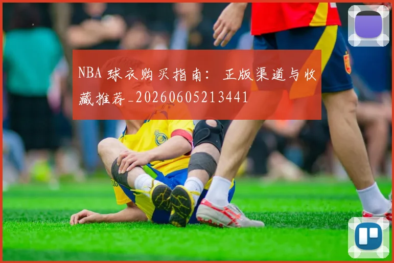 NBA 球衣购买指南:正版渠道与收藏推荐_20260605213441