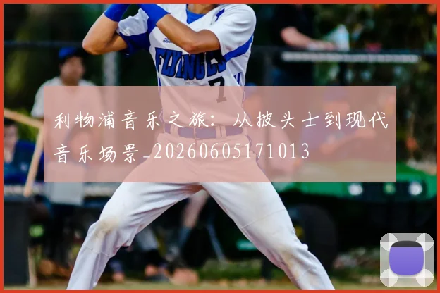 利物浦音乐之旅:从披头士到现代音乐场景_20260605171013