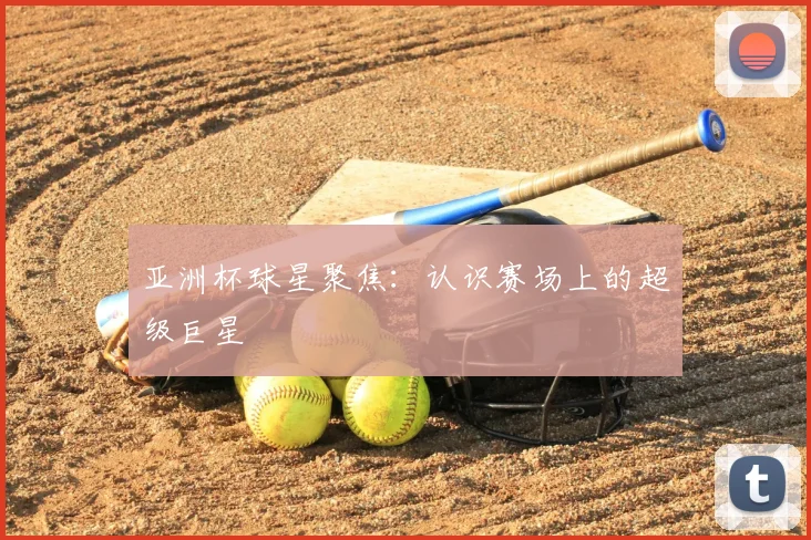 亚洲杯球星聚焦:认识赛场上的超级巨星